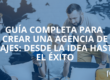 Guía Completa para Crear una Agencia de Viajes: Desde la Idea Hasta el Éxito
