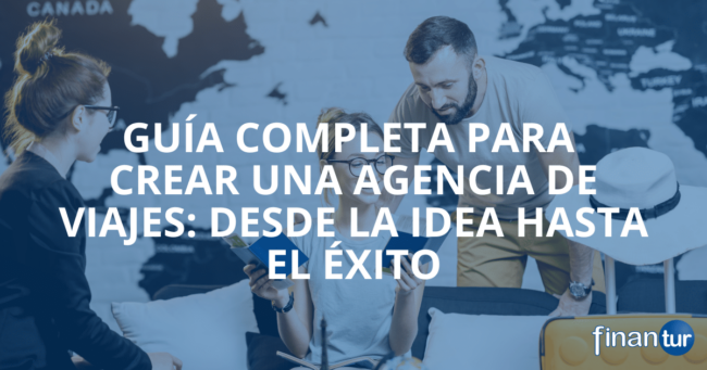 Guía Completa para Crear una Agencia de Viajes: Desde la Idea Hasta el Éxito